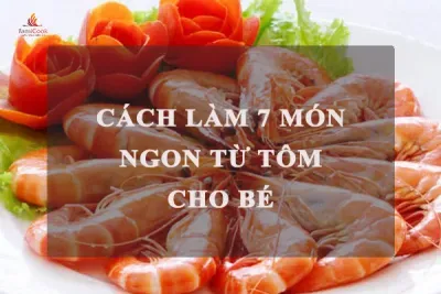 CÁCH LÀM 7 MÓN NGON TỪ TÔM CHO BỮA CƠM CỦA BÉ YÊU
