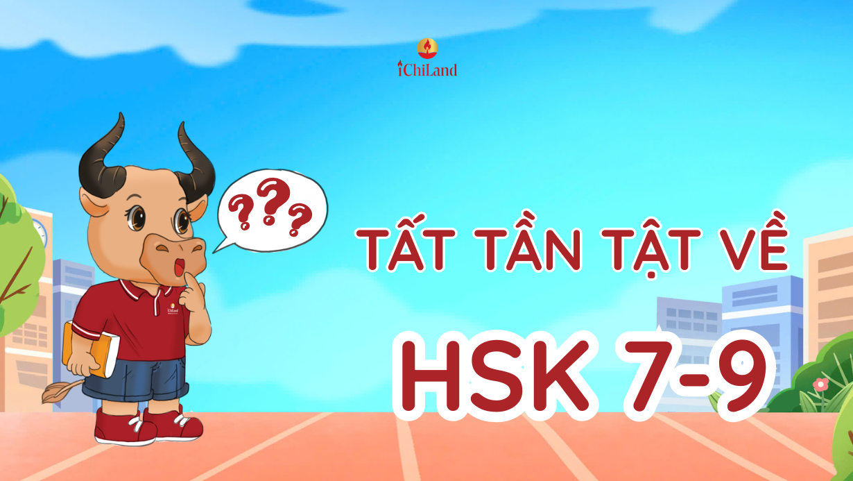 Tổng quan về kỳ thi HSK 7-9: Cấu trúc - Thời gian - Yêu cầu
