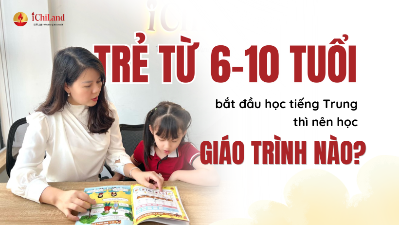 TRẺ TỪ 6–10 TUỔI BẮT ĐẦU HỌC TIẾNG TRUNG THÌ NÊN HỌC GIÁO TRÌNH NÀO?