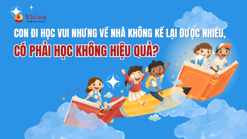 CON ĐI HỌC VUI NHƯNG VỀ NHÀ KHÔNG KỂ LẠI ĐƯỢC NHIỀU, CÓ PHẢI HỌC KHÔNG HIỆU QUẢ?
