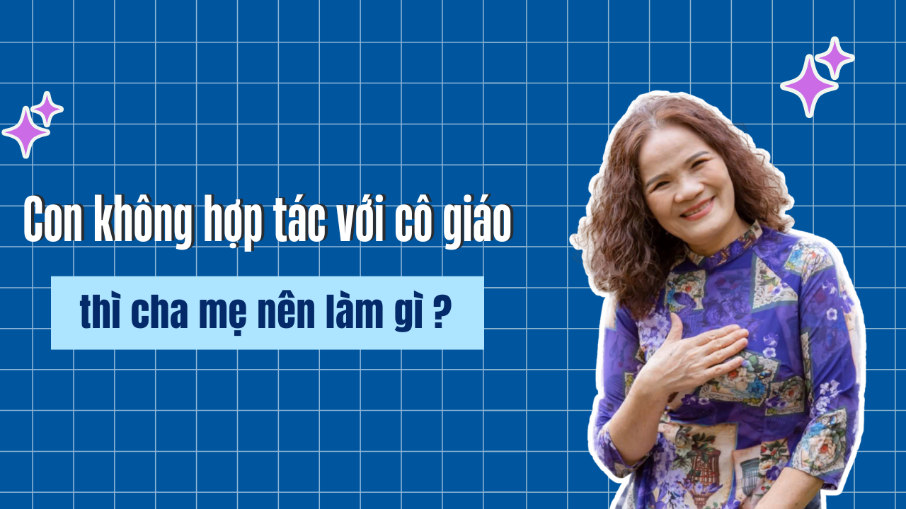 🎓 Con không hợp tác với cô giáo – Cha mẹ nên làm gì?